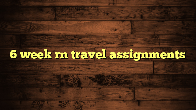 6 week rn travel assignments