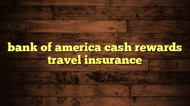 bank of america cash rewards travel insurance