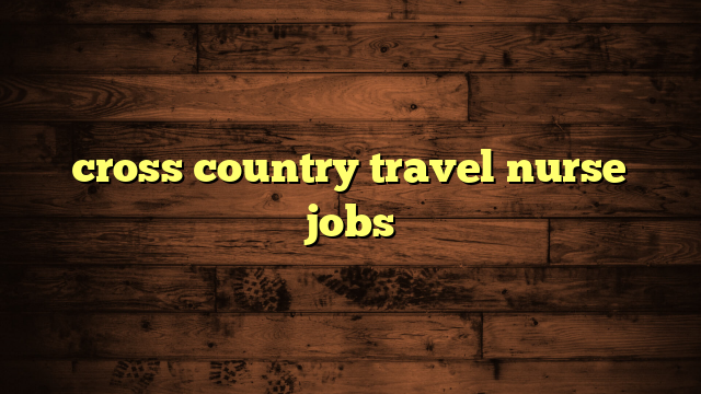 cross country travel nurse jobs