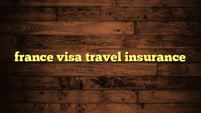 france visa travel insurance