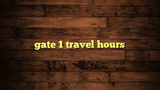 gate 1 travel hours