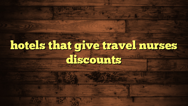 hotels that give travel nurses discounts