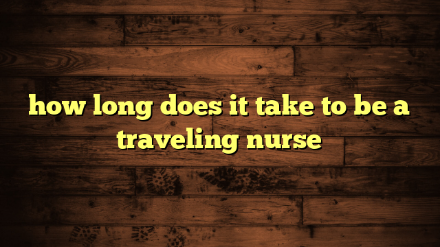 how long does it take to be a traveling nurse