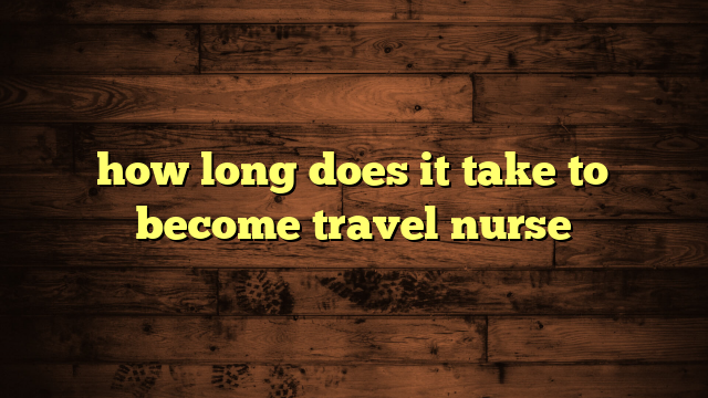 how long does it take to become travel nurse | Travelers Plans