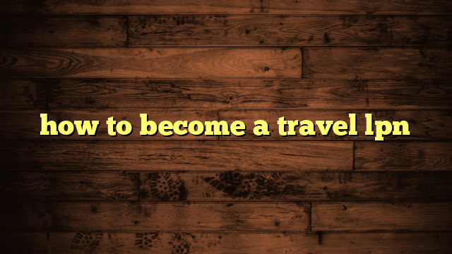 how to become a travel lpn