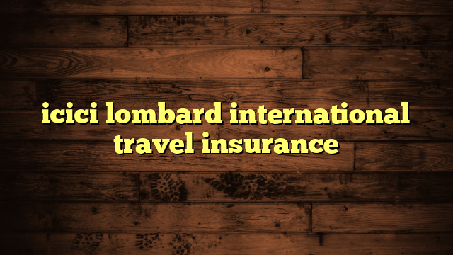 icici lombard international travel insurance