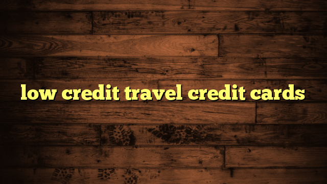 Travel Credit Card For Low Credit Score