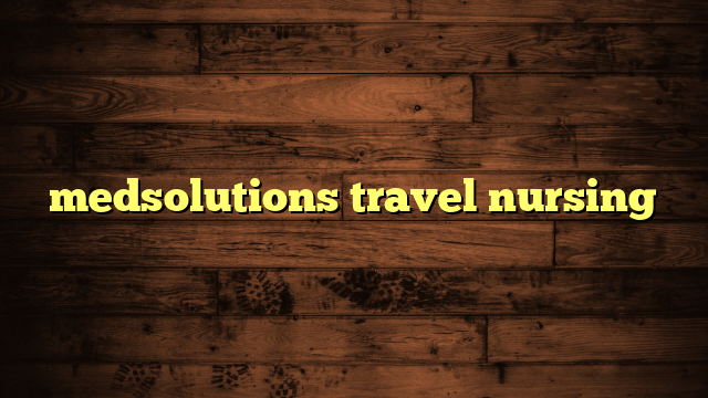 medsolutions travel nursing