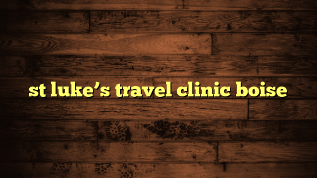 st luke’s travel clinic boise