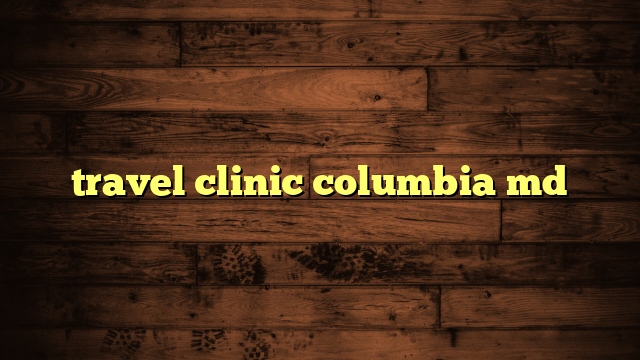 travel clinic columbia md