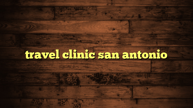 travel clinic san antonio