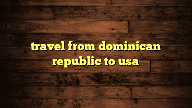 travel from dominican republic to usa