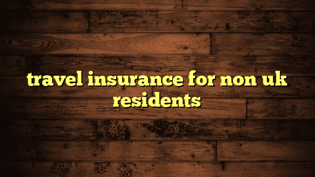 travel insurance for non uk residents