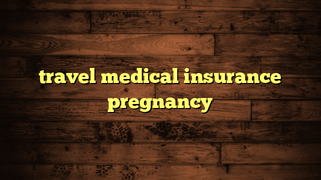 travel medical insurance pregnancy