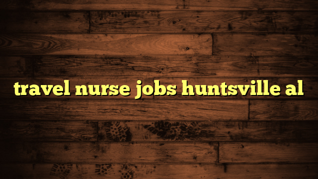 travel nurse jobs huntsville al