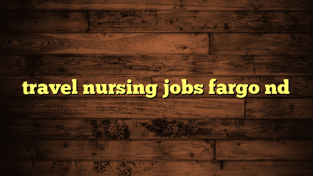 travel nursing jobs fargo nd