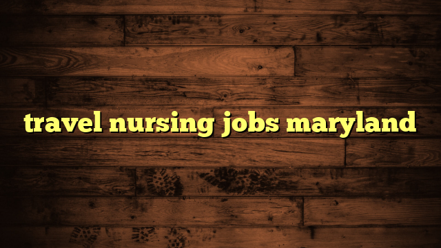 travel nursing jobs maryland