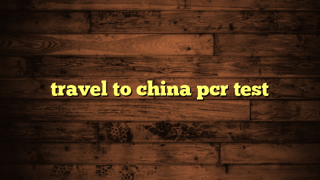 travel to china pcr test