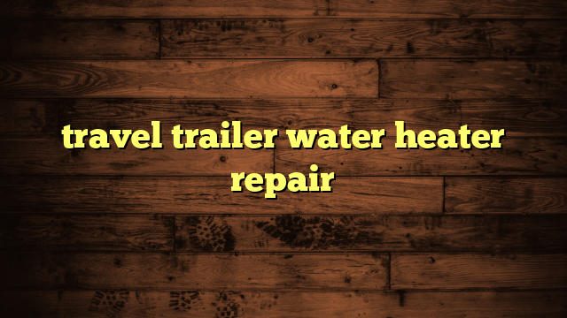 travel trailer water heater repair