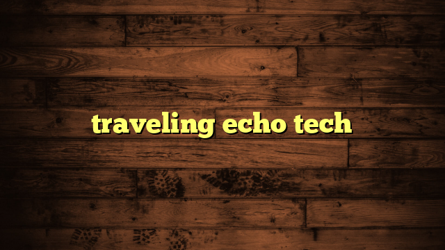 traveling echo tech