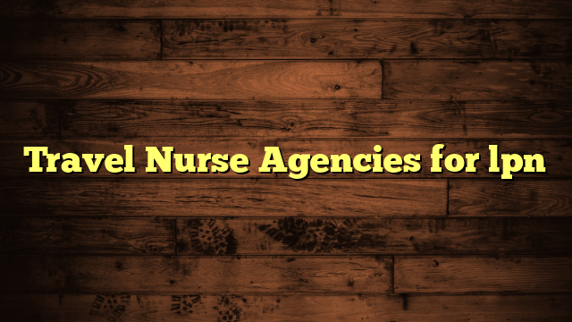 Travel Nurse Agencies for lpn