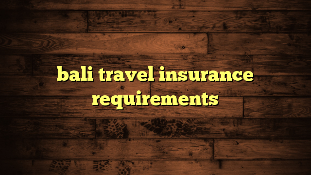 bali travel insurance requirements