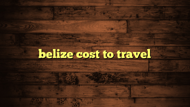 belize cost to travel