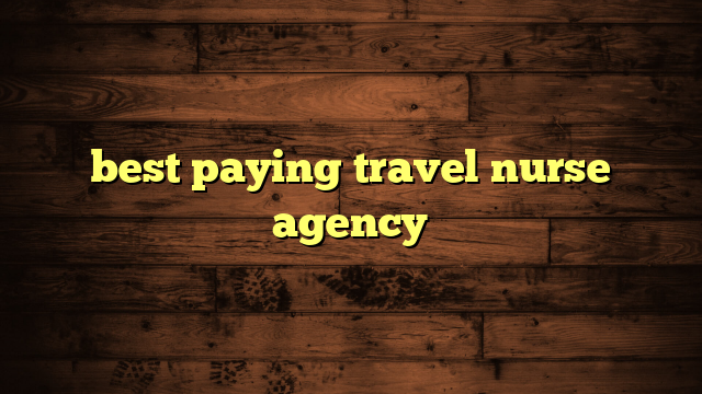 best paying travel nurse agency