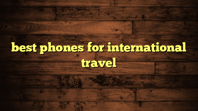 best phones for international travel