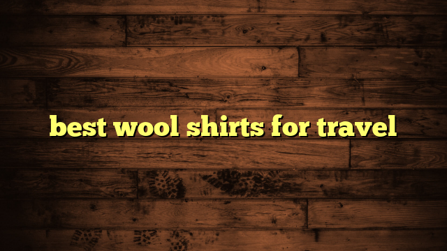 best wool shirts for travel