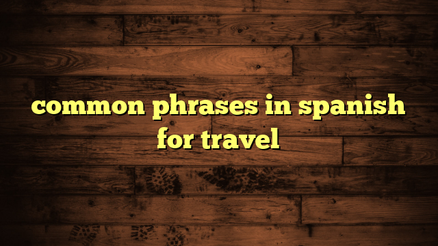 common phrases in spanish for travel