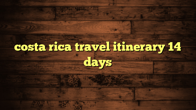 costa rica travel itinerary 14 days