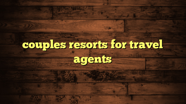 couples resorts for travel agents