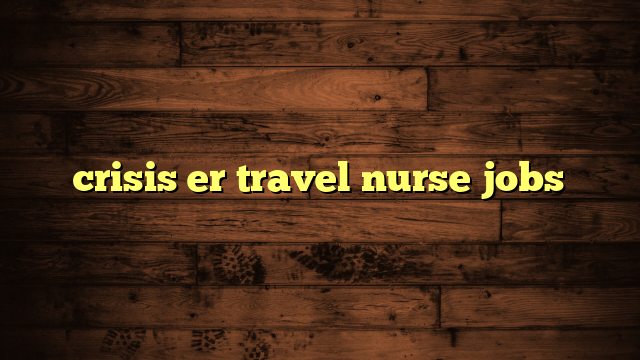 crisis er travel nurse jobs