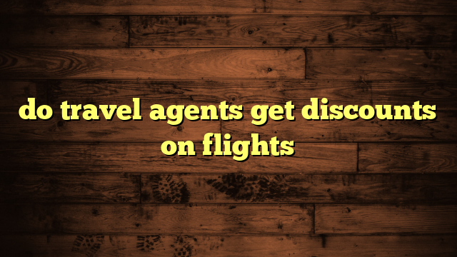 do travel agents get discounts on flights