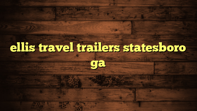 ellis travel trailers statesboro ga