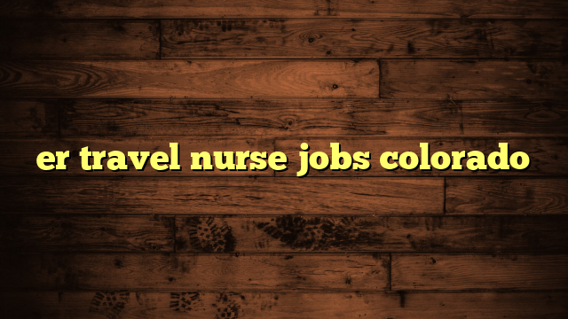 er travel nurse jobs colorado