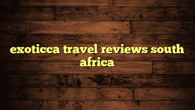 exoticca travel reviews south africa