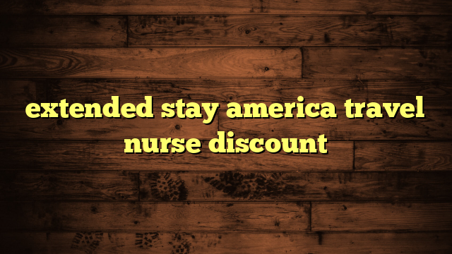 extended stay america travel nurse discount