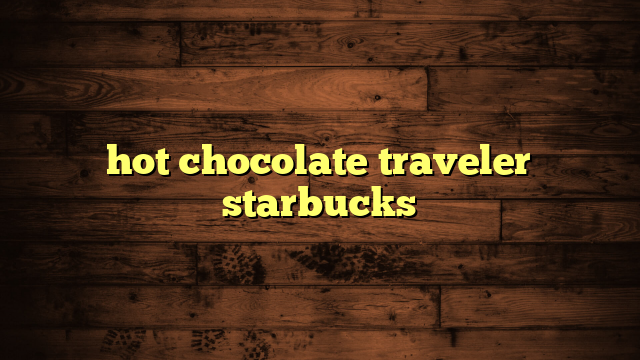 hot chocolate traveler starbucks