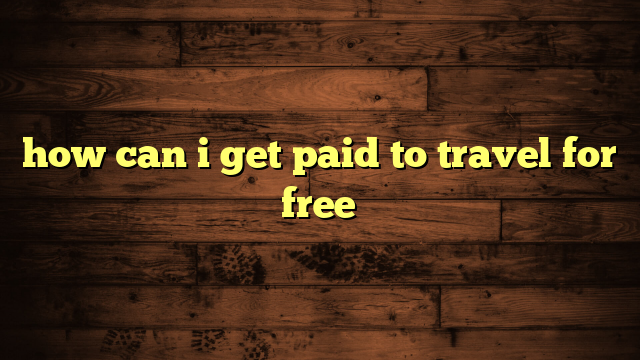 how can i get paid to travel for free