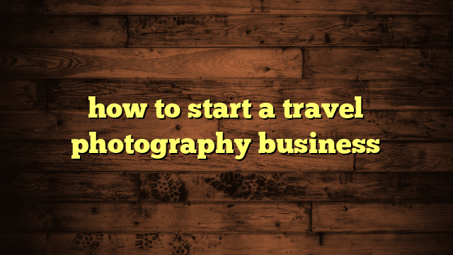 how to start a travel photography business