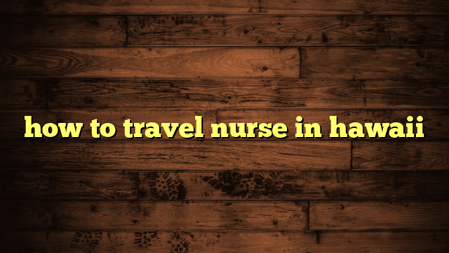 how to travel nurse in hawaii