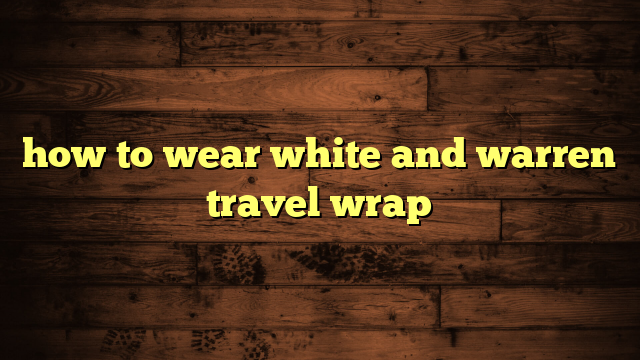 how to wear white and warren travel wrap