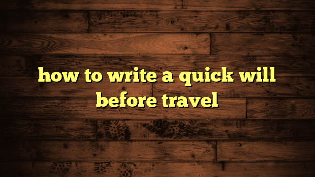 how to write a quick will before travel