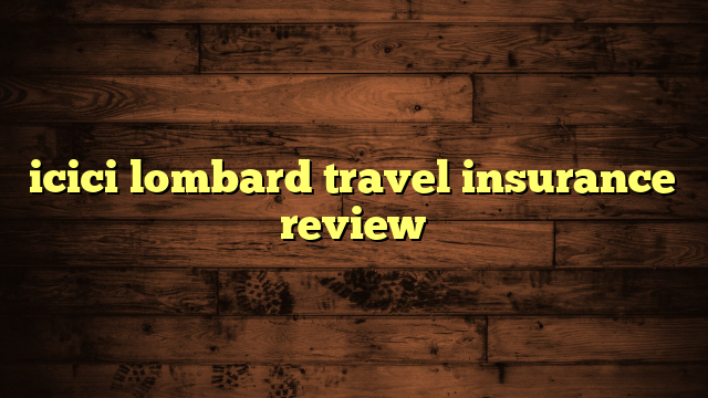 icici lombard travel insurance review