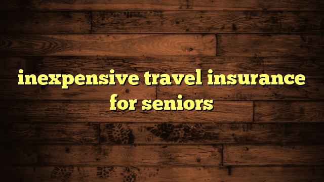 inexpensive travel insurance for seniors