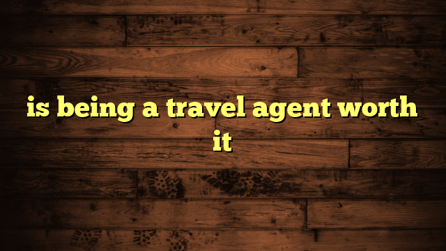 is being a travel agent worth it