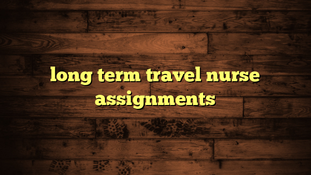 long term travel nurse assignments