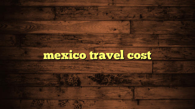 mexico travel cost